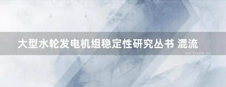 大型水轮发电机组稳定性研究丛书 混流式水轮机水力稳定性研究 李启章等著 (2014版)